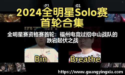 全明星赛资格赛首轮：福州电竞过招中山战队的跌宕起伏之战