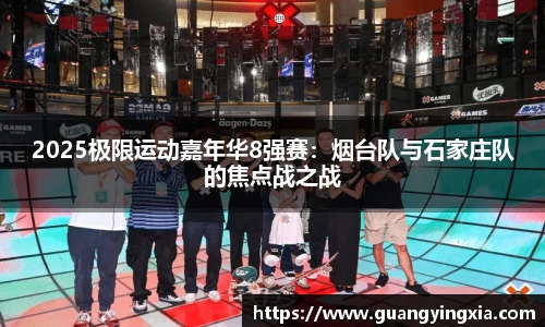 2025极限运动嘉年华8强赛：烟台队与石家庄队的焦点战之战