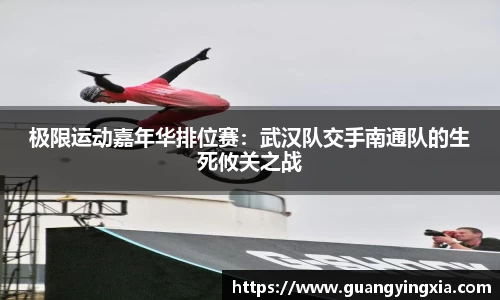 极限运动嘉年华排位赛：武汉队交手南通队的生死攸关之战