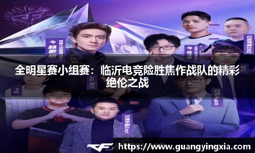 全明星赛小组赛：临沂电竞险胜焦作战队的精彩绝伦之战