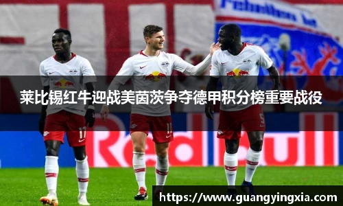 莱比锡红牛迎战美茵茨争夺德甲积分榜重要战役