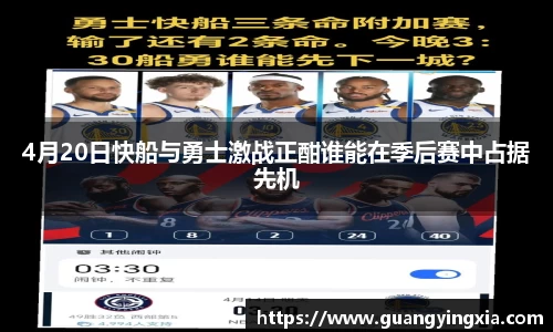 4月20日快船与勇士激战正酣谁能在季后赛中占据先机