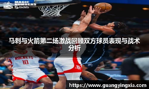 马刺与火箭第二场激战回顾双方球员表现与战术分析